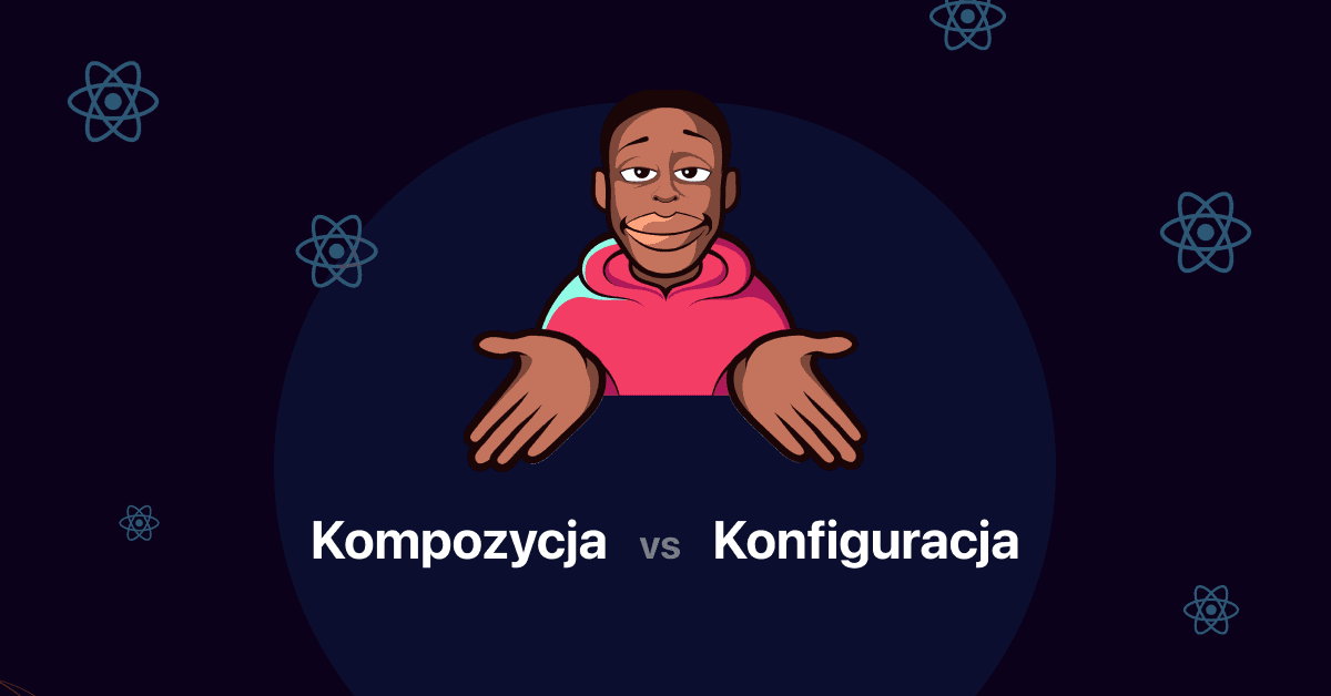 Elastyczność komponentów w React - kompozycja vs konfiguracja